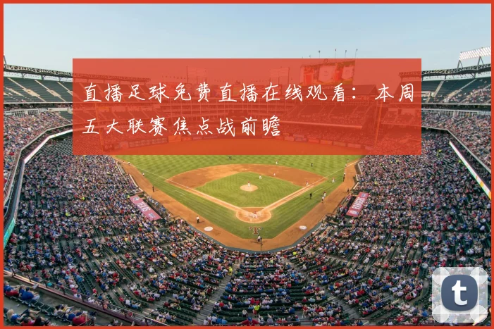 直播足球免费直播在线观看：本周五大联赛焦点战前瞻