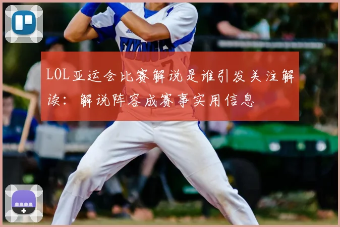 LOL亚运会比赛解说是谁引发关注解读：解说阵容成赛事实用信息