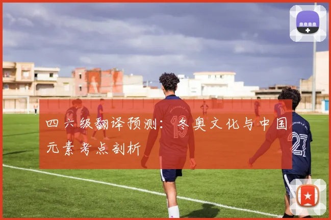 四六级翻译预测：冬奥文化与中国元素考点剖析