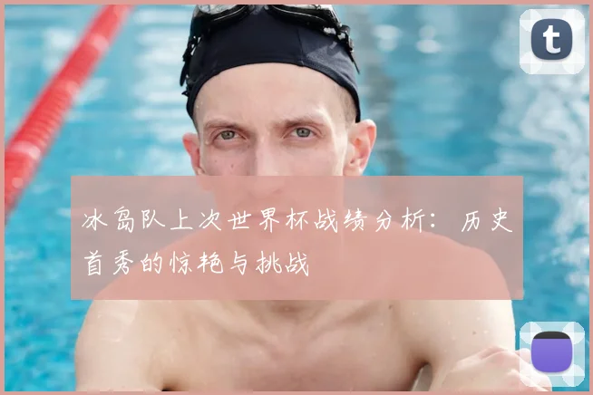 冰岛队上次世界杯战绩分析：历史首秀的惊艳与挑战