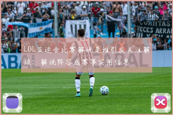 LOL亚运会比赛解说是谁引发关注解读：解说阵容成赛事实用信息